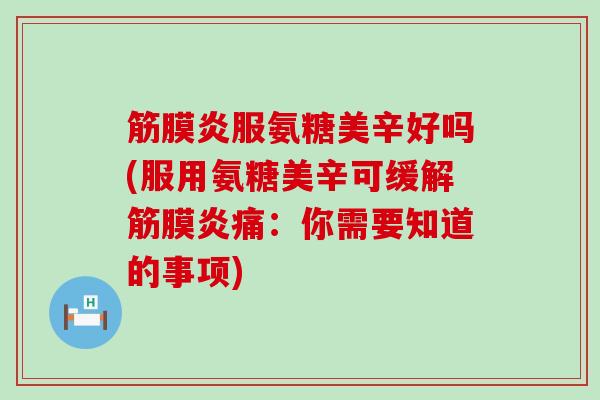 筋膜炎服氨糖美辛好吗(服用氨糖美辛可缓解筋膜炎痛:你需要知道的事项)-第1张图片-氨糖科普网 筋膜炎服氨糖美辛好吗(服用氨糖美辛可缓解筋膜炎痛:你需要知道的事项)-第1张图片-氨糖科普网