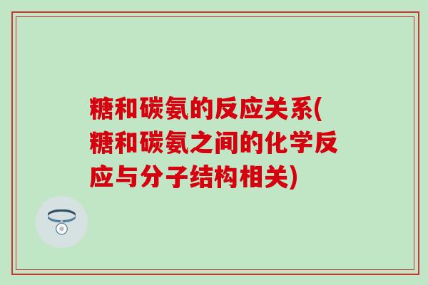 糖和碳氨的反应关系(糖和碳氨之间的化学反应与分子结构相关)-第1张图片-氨糖科普网 糖和碳氨的反应关系(糖和碳氨之间的化学反应与分子结构相关)-第1张图片-氨糖科普网