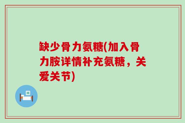 缺少骨力氨糖(加入骨力胺详情补充氨糖,关爱关节)-第1张图片-氨糖科普网 缺少骨力氨糖(加入骨力胺详情补充氨糖,关爱关节)-第1张图片-氨糖科普网