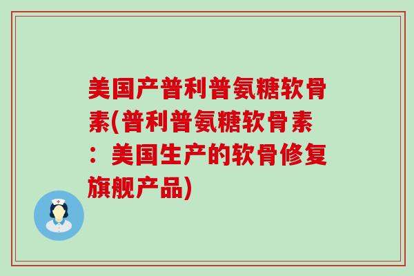 美国产普利普氨糖软骨素(普利普氨糖软骨素:美国生产的软骨修复旗舰产品)-第1张图片-氨糖科普网 美国产普利普氨糖软骨素(普利普氨糖软骨素:美国生产的软骨修复旗舰产品)-第1张图片-氨糖科普网
