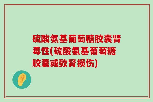 硫酸氨基葡萄糖胶囊肾毒性(硫酸氨基葡萄糖胶囊或致肾损伤)-第1张图片-氨糖科普网