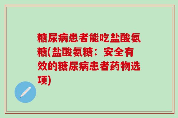 糖尿病患者能吃盐酸氨糖(盐酸氨糖:安全有效的糖尿病患者药物选项)-第1张图片-氨糖科普网 糖尿病患者能吃盐酸氨糖(盐酸氨糖:安全有效的糖尿病患者药物选项)-第1张图片-氨糖科普网