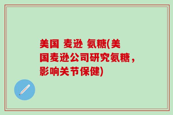 美国 麦逊 氨糖(美国麦逊公司研究氨糖,影响关节保健)-第1张图片-氨糖科普网 美国 麦逊 氨糖(美国麦逊公司研究氨糖,影响关节保健)-第1张图片-氨糖科普网