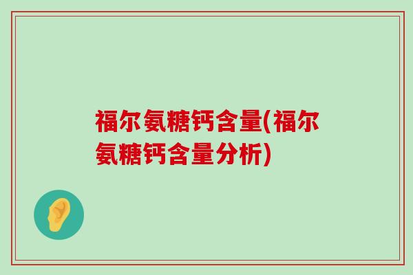 福尔氨糖钙含量(福尔氨糖钙含量分析)-第1张图片-氨糖科普网 福尔氨糖钙含量(福尔氨糖钙含量分析)-第1张图片-氨糖科普网