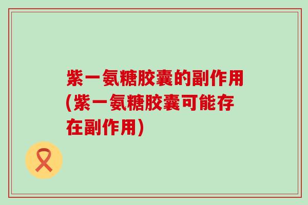 紫一氨糖胶囊的副作用(紫一氨糖胶囊可能存在副作用)-第1张图片-氨糖科普网 紫一氨糖胶囊的副作用(紫一氨糖胶囊可能存在副作用)-第1张图片-氨糖科普网