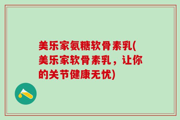 美乐家氨糖软骨素乳(美乐家软骨素乳,让你的关节健康无忧)-第1张图片-氨糖科普网 美乐家氨糖软骨素乳(美乐家软骨素乳,让你的关节健康无忧)-第1张图片-氨糖科普网