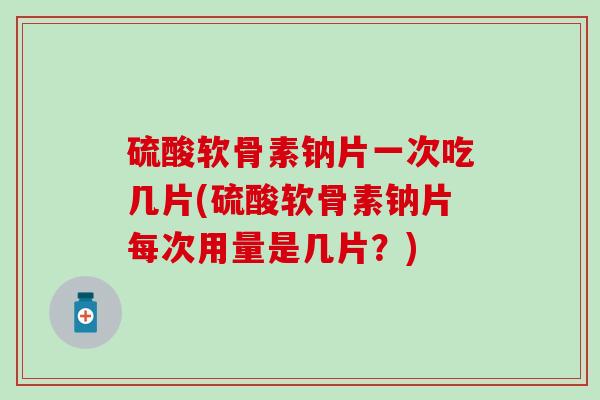 硫酸软骨素钠片一次吃几片(硫酸软骨素钠片每次用量是几片?)-第1张图片-氨糖科普网 硫酸软骨素钠片一次吃几片(硫酸软骨素钠片每次用量是几片?)-第1张图片-氨糖科普网