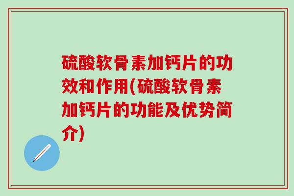 硫酸软骨素加钙片的功效和作用(硫酸软骨素加钙片的功能及优势简介)-第1张图片-氨糖科普网