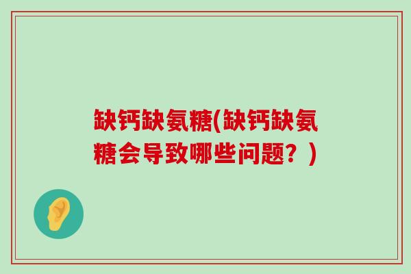 缺钙缺氨糖(缺钙缺氨糖会导致哪些问题?)-第1张图片-氨糖科普网 缺钙缺氨糖(缺钙缺氨糖会导致哪些问题?)-第1张图片-氨糖科普网