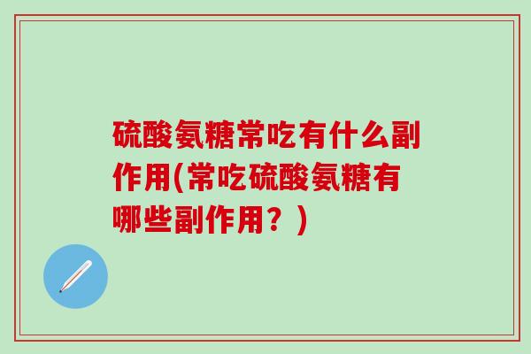 硫酸氨糖常吃有什么副作用(常吃硫酸氨糖有哪些副作用？)-第1张图片-氨糖科普网