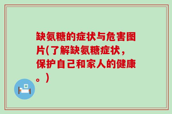 缺氨糖的症状与危害图片(了解缺氨糖症状，保护自己和家人的健康。)-第1张图片-氨糖科普网