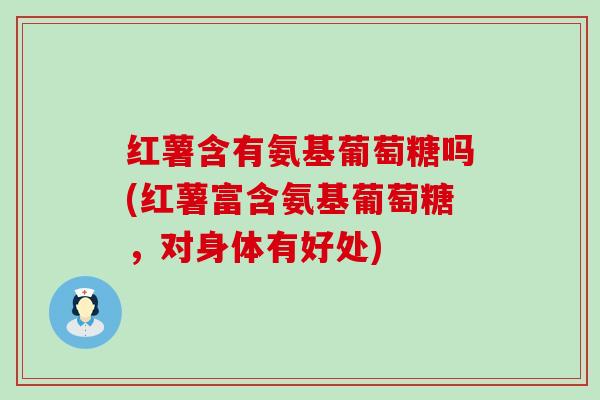 红薯含有氨基葡萄糖吗(红薯富含氨基葡萄糖,对身体有好处)-第1张图片-氨糖科普网 红薯含有氨基葡萄糖吗(红薯富含氨基葡萄糖,对身体有好处)-第1张图片-氨糖科普网