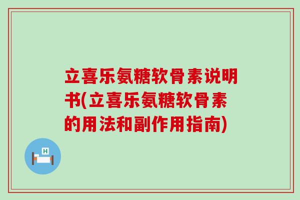 立喜乐氨糖软骨素说明书(立喜乐氨糖软骨素的用法和副作用指南)-第1张图片-氨糖科普网
