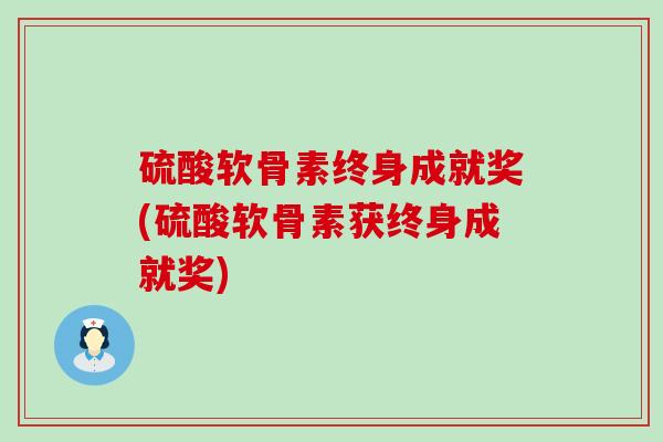 硫酸软骨素终身成就奖(硫酸软骨素获终身成就奖)-第1张图片-氨糖科普网 硫酸软骨素终身成就奖(硫酸软骨素获终身成就奖)-第1张图片-氨糖科普网