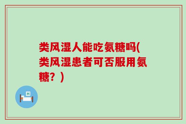 类风湿人能吃氨糖吗(类风湿患者可否服用氨糖?)-第1张图片-氨糖科普网 类风湿人能吃氨糖吗(类风湿患者可否服用氨糖?)-第1张图片-氨糖科普网