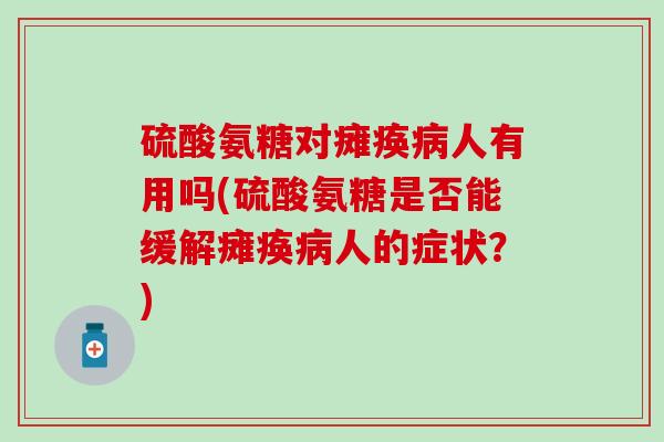 硫酸氨糖对瘫痪病人有用吗(硫酸氨糖是否能缓解瘫痪病人的症状?)-第1张图片-氨糖科普网 硫酸氨糖对瘫痪病人有用吗(硫酸氨糖是否能缓解瘫痪病人的症状?)-第1张图片-氨糖科普网