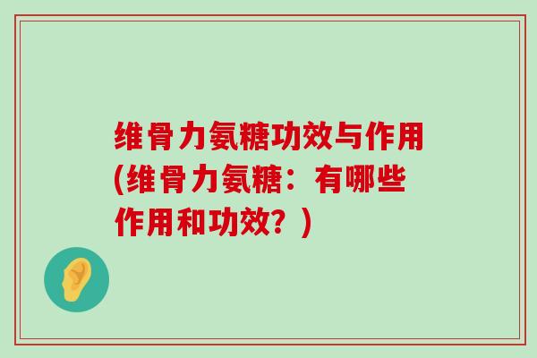 维骨力氨糖功效与作用(维骨力氨糖：有哪些作用和功效？)-第1张图片-氨糖科普网