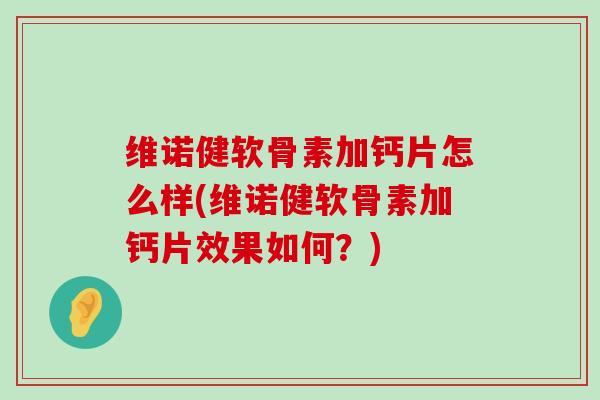 维诺健软骨素加钙片怎么样(维诺健软骨素加钙片效果如何?)-第1张图片-氨糖科普网 维诺健软骨素加钙片怎么样(维诺健软骨素加钙片效果如何?)-第1张图片-氨糖科普网
