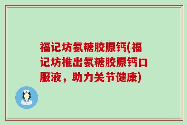 福记坊氨糖胶原钙(福记坊推出氨糖胶原钙口服液,助力关节健康)-第1张图片-氨糖科普网 福记坊氨糖胶原钙(福记坊推出氨糖胶原钙口服液,助力关节健康)-第1张图片-氨糖科普网