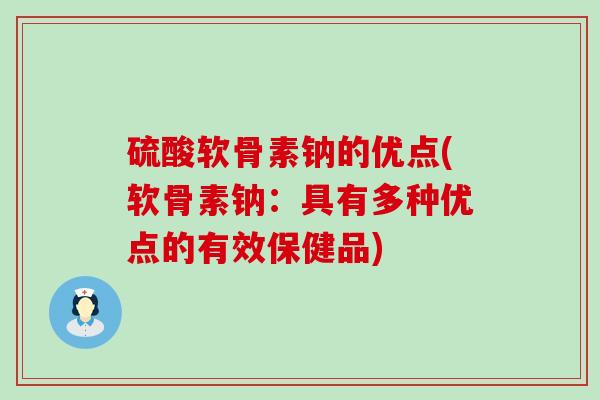 硫酸软骨素钠的优点(软骨素钠:具有多种优点的有效保健品)-第1张图片-氨糖科普网 硫酸软骨素钠的优点(软骨素钠:具有多种优点的有效保健品)-第1张图片-氨糖科普网