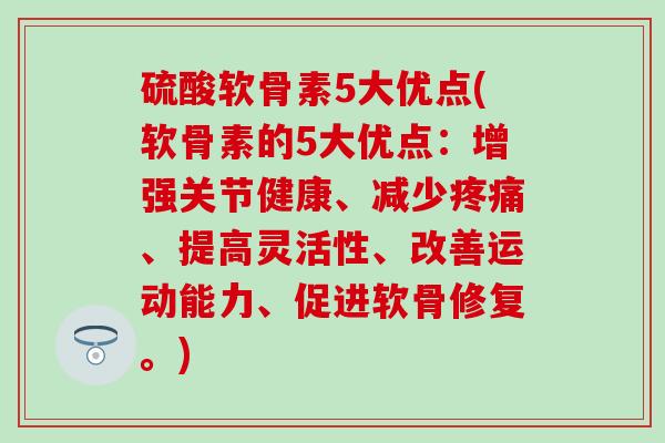 硫酸软骨素5大优点(软骨素的5大优点:增强关节健康、减少疼痛、提高灵活性、改善运动能力、促进软骨修复。)-第1张图片-氨糖科普网 硫酸软骨素5大优点(软骨素的5大优点:增强关节健康、减少疼痛、提高灵活性、改善运动能力、促进软骨修复。)-第1张图片-氨糖科普网
