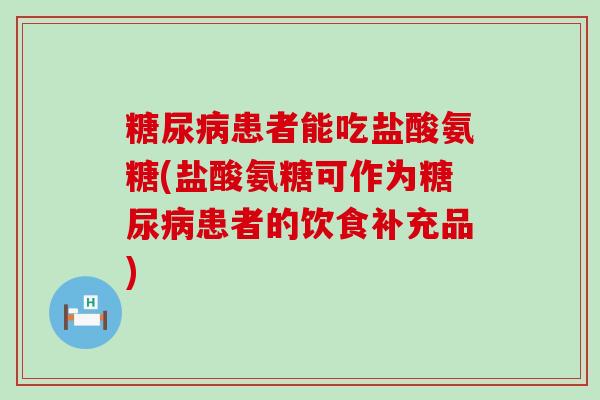 糖尿病患者能吃盐酸氨糖(盐酸氨糖可作为糖尿病患者的饮食补充品)-第1张图片-氨糖科普网