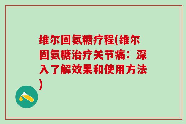 维尔固氨糖疗程(维尔固氨糖治疗关节痛:深入了解效果和使用方法)-第1张图片-氨糖科普网 维尔固氨糖疗程(维尔固氨糖治疗关节痛:深入了解效果和使用方法)-第1张图片-氨糖科普网