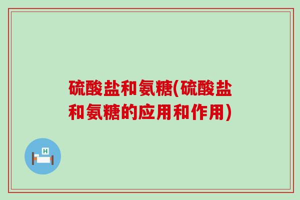 硫酸盐和氨糖(硫酸盐和氨糖的应用和作用)-第1张图片-氨糖科普网 硫酸盐和氨糖(硫酸盐和氨糖的应用和作用)-第1张图片-氨糖科普网