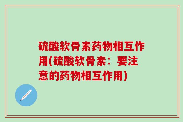 硫酸软骨素药物相互作用(硫酸软骨素:要注意的药物相互作用)-第1张图片-氨糖科普网 硫酸软骨素药物相互作用(硫酸软骨素:要注意的药物相互作用)-第1张图片-氨糖科普网
