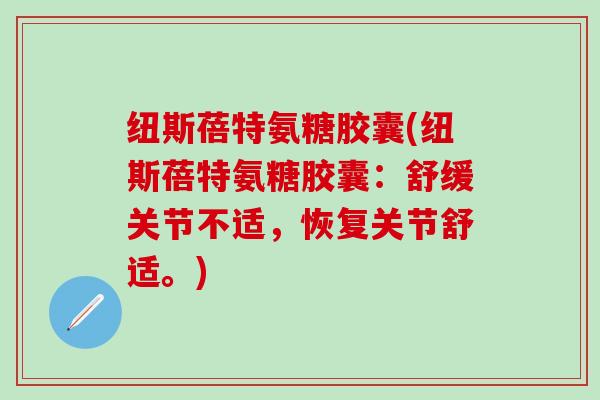 纽斯蓓特氨糖胶囊(纽斯蓓特氨糖胶囊：舒缓关节不适，恢复关节舒适。)-第1张图片-氨糖科普网