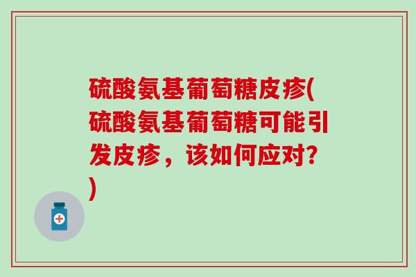 硫酸氨基葡萄糖皮疹(硫酸氨基葡萄糖可能引发皮疹,该如何应对?)-第1张图片-氨糖科普网 硫酸氨基葡萄糖皮疹(硫酸氨基葡萄糖可能引发皮疹,该如何应对?)-第1张图片-氨糖科普网
