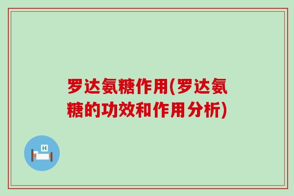 罗达氨糖作用(罗达氨糖的功效和作用分析)-第1张图片-氨糖科普网 罗达氨糖作用(罗达氨糖的功效和作用分析)-第1张图片-氨糖科普网