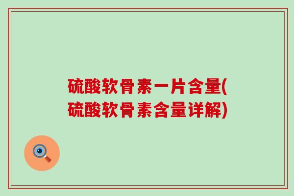 硫酸软骨素一片含量(硫酸软骨素含量详解)-第1张图片-氨糖科普网 硫酸软骨素一片含量(硫酸软骨素含量详解)-第1张图片-氨糖科普网