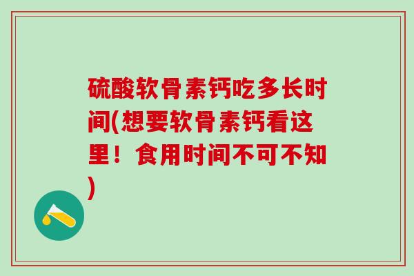 硫酸软骨素钙吃多长时间(想要软骨素钙看这里！食用时间不可不知)-第1张图片-氨糖科普网