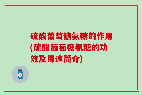 硫酸葡萄糖氨糖的作用(硫酸葡萄糖氨糖的功效及用途简介)-第1张图片-氨糖科普网 硫酸葡萄糖氨糖的作用(硫酸葡萄糖氨糖的功效及用途简介)-第1张图片-氨糖科普网