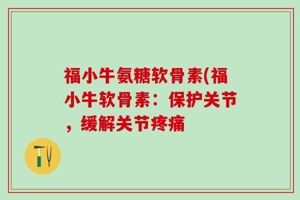 福小牛氨糖软骨素(福小牛软骨素:保护关节,缓解关节疼痛-第1张图片-氨糖科普网 福小牛氨糖软骨素(福小牛软骨素:保护关节,缓解关节疼痛-第1张图片-氨糖科普网