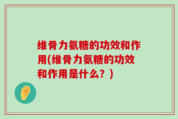 维骨力氨糖的功效和作用(维骨力氨糖的功效和作用是什么?)-第1张图片-氨糖科普网 维骨力氨糖的功效和作用(维骨力氨糖的功效和作用是什么?)-第1张图片-氨糖科普网