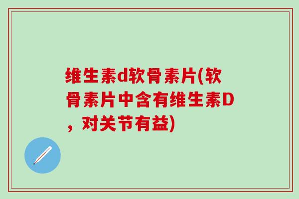 维生素d软骨素片(软骨素片中含有维生素D,对关节有益)-第1张图片-氨糖科普网 维生素d软骨素片(软骨素片中含有维生素D,对关节有益)-第1张图片-氨糖科普网