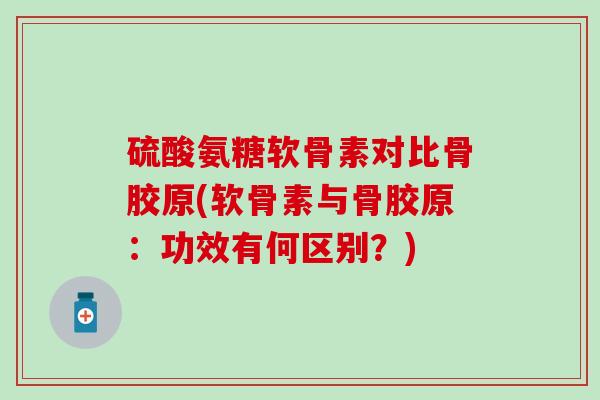 硫酸氨糖软骨素对比骨胶原(软骨素与骨胶原:功效有何区别?)-第1张图片-氨糖科普网 硫酸氨糖软骨素对比骨胶原(软骨素与骨胶原:功效有何区别?)-第1张图片-氨糖科普网