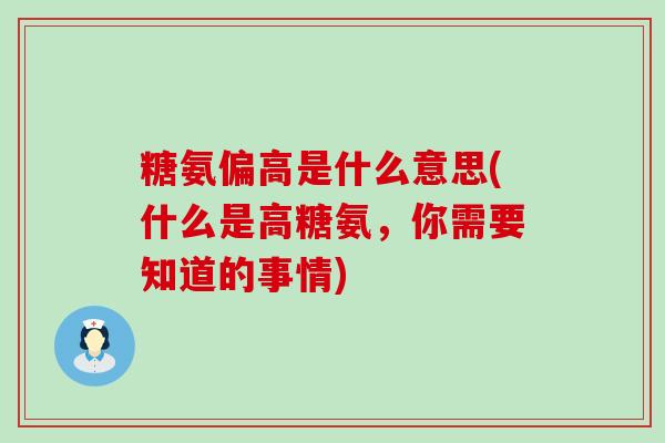 糖氨偏高是什么意思(什么是高糖氨,你需要知道的事情)-第1张图片-氨糖科普网 糖氨偏高是什么意思(什么是高糖氨,你需要知道的事情)-第1张图片-氨糖科普网