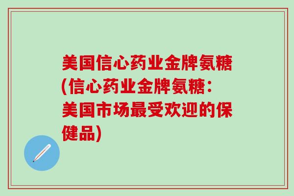 美国信心药业金牌氨糖(信心药业金牌氨糖：美国市场最受欢迎的保健品)-第1张图片-氨糖科普网
