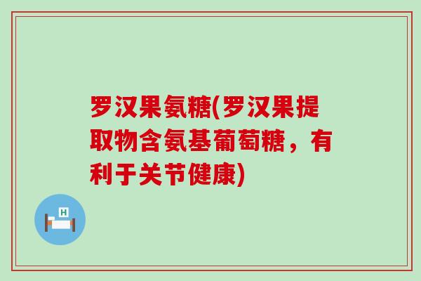罗汉果氨糖(罗汉果提取物含氨基葡萄糖,有利于关节健康)-第1张图片-氨糖科普网 罗汉果氨糖(罗汉果提取物含氨基葡萄糖,有利于关节健康)-第1张图片-氨糖科普网