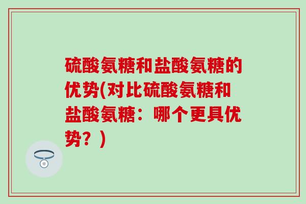 硫酸氨糖和盐酸氨糖的优势(对比硫酸氨糖和盐酸氨糖：哪个更具优势？)-第1张图片-氨糖科普网