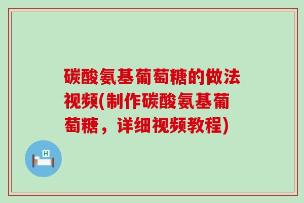 碳酸氨基葡萄糖的做法视频(制作碳酸氨基葡萄糖,详细视频教程)-第1张图片-氨糖科普网 碳酸氨基葡萄糖的做法视频(制作碳酸氨基葡萄糖,详细视频教程)-第1张图片-氨糖科普网