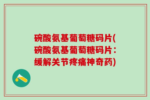 碗酸氨基葡萄糖码片(碗酸氨基葡萄糖码片:缓解关节疼痛神奇药)-第1张图片-氨糖科普网 碗酸氨基葡萄糖码片(碗酸氨基葡萄糖码片:缓解关节疼痛神奇药)-第1张图片-氨糖科普网