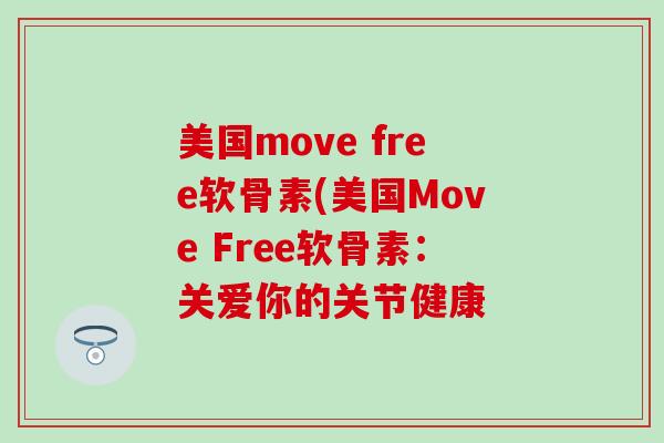 美国move free软骨素(美国Move Free软骨素:关爱你的关节健康-第1张图片-氨糖科普网 美国move free软骨素(美国Move Free软骨素:关爱你的关节健康-第1张图片-氨糖科普网