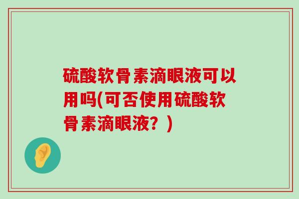硫酸软骨素滴眼液可以用吗(可否使用硫酸软骨素滴眼液?)-第1张图片-氨糖科普网 硫酸软骨素滴眼液可以用吗(可否使用硫酸软骨素滴眼液?)-第1张图片-氨糖科普网