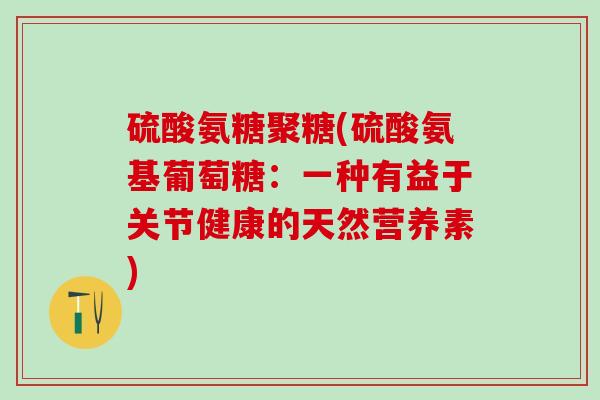 硫酸氨糖聚糖(硫酸氨基葡萄糖:一种有益于关节健康的天然营养素)-第1张图片-氨糖科普网 硫酸氨糖聚糖(硫酸氨基葡萄糖:一种有益于关节健康的天然营养素)-第1张图片-氨糖科普网
