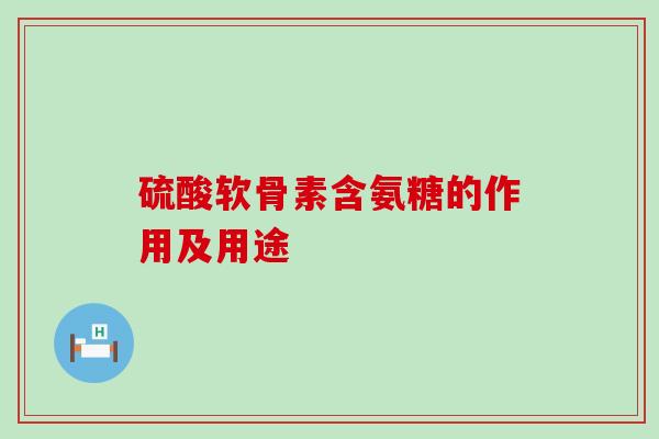硫酸软骨素含氨糖的作用及用途-第1张图片-氨糖科普网 硫酸软骨素含氨糖的作用及用途-第1张图片-氨糖科普网