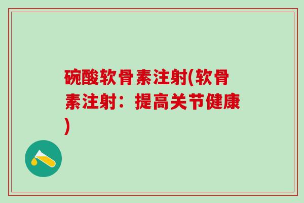 碗酸软骨素注射(软骨素注射:提高关节健康)-第1张图片-氨糖科普网 碗酸软骨素注射(软骨素注射:提高关节健康)-第1张图片-氨糖科普网